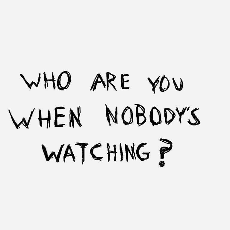 who are you when nobody watching?